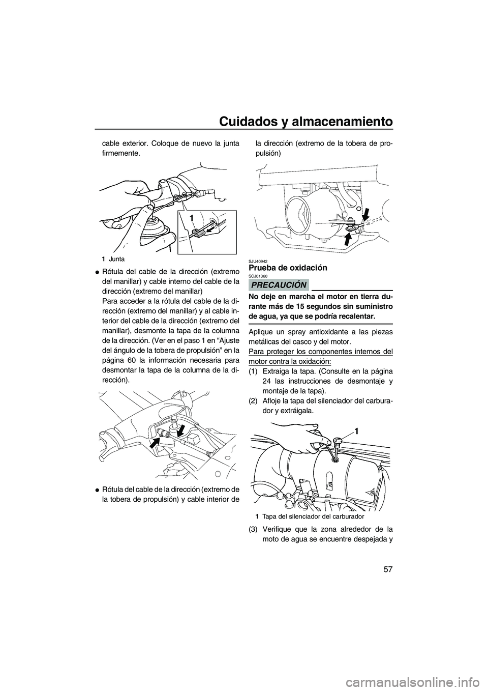 YAMAHA SUPERJET 2010  Manuale de Empleo (in Spanish) Cuidados y almacenamiento
57
cable exterior. Coloque de nuevo la junta
firmemente.
Rótula del cable de la dirección (extremo
del manillar) y cable interno del cable de la
dirección (extremo del ma