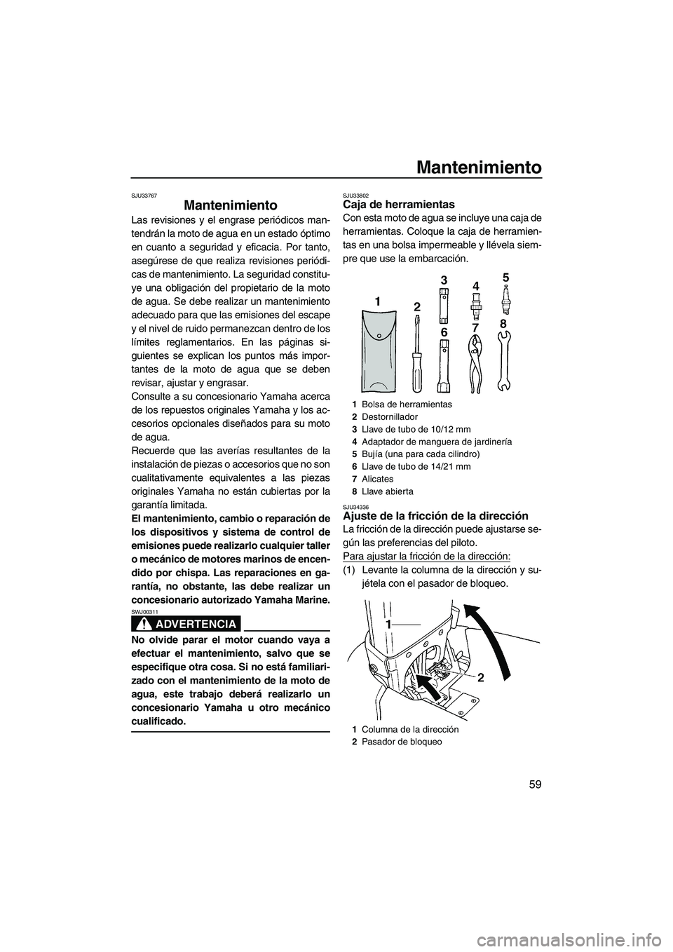 YAMAHA SUPERJET 2010  Manuale de Empleo (in Spanish) Mantenimiento
59
SJU33767
Mantenimiento 
Las revisiones y el engrase periódicos man-
tendrán la moto de agua en un estado óptimo
en cuanto a seguridad y eficacia. Por tanto,
asegúrese de que reali
