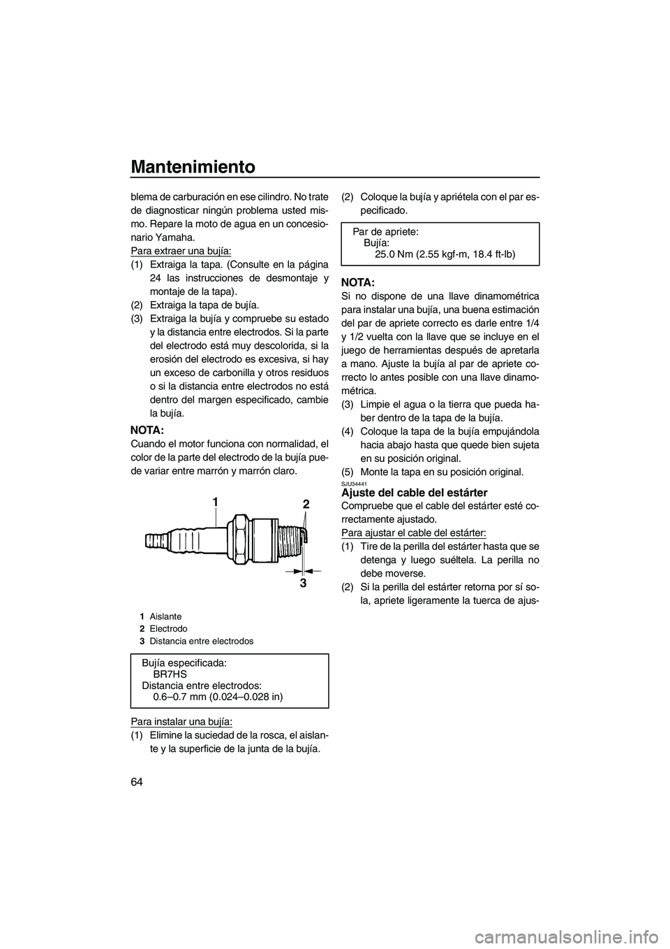 YAMAHA SUPERJET 2010 Manuale de Empleo (in Spanish) Mantenimiento
64
blema de carburación en ese cilindro. No trate
de diagnosticar ningún problema usted mis-
mo. Repare la moto de agua en un concesio-
nario Yamaha.
Para extraer una bujía:
(1) Extra YAMAHA SUPERJET 2010 Manuale de Empleo (in Spanish) Mantenimiento
64
blema de carburación en ese cilindro. No trate
de diagnosticar ningún problema usted mis-
mo. Repare la moto de agua en un concesio-
nario Yamaha.
Para extraer una bujía:
(1) Extra