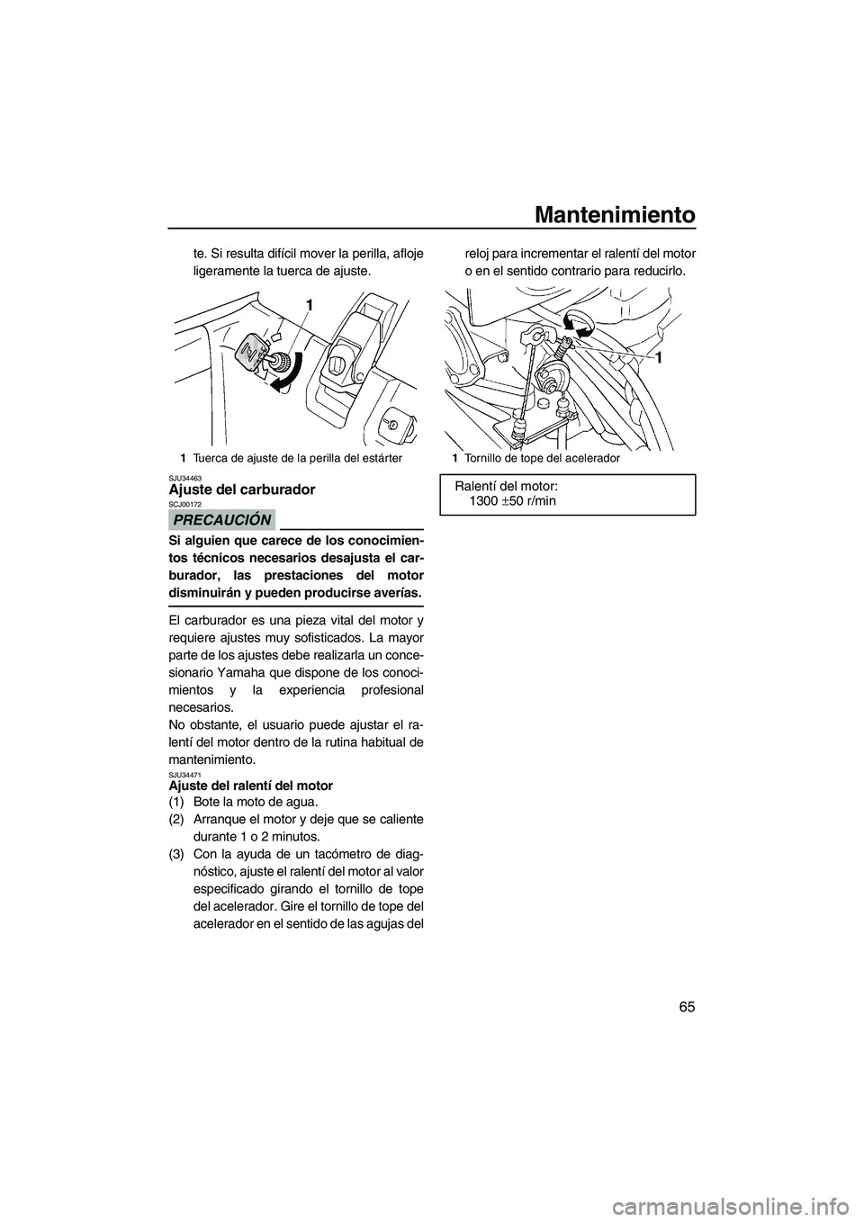 YAMAHA SUPERJET 2010 Manuale de Empleo (in Spanish) Mantenimiento
65
te. Si resulta difícil mover la perilla, afloje
ligeramente la tuerca de ajuste.
SJU34463Ajuste del carburador
PRECAUCIÓN
SCJ00172
Si alguien que carece de los conocimien-
tos téc YAMAHA SUPERJET 2010 Manuale de Empleo (in Spanish) Mantenimiento
65
te. Si resulta difícil mover la perilla, afloje
ligeramente la tuerca de ajuste.
SJU34463Ajuste del carburador
PRECAUCIÓN
SCJ00172
Si alguien que carece de los conocimien-
tos téc
