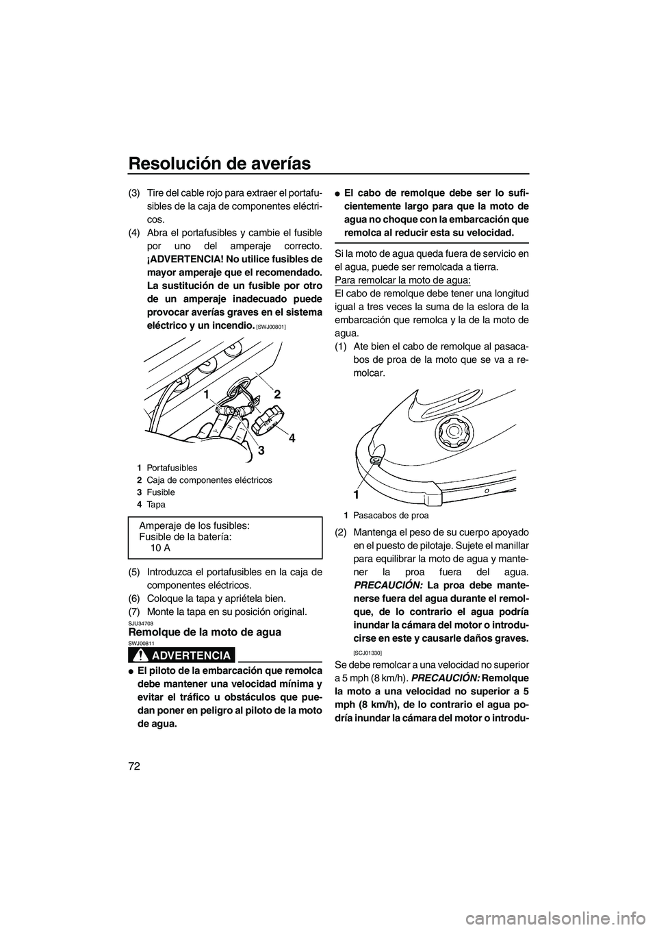 YAMAHA SUPERJET 2010 Manuale de Empleo (in Spanish) Resolución de averías
72
(3) Tire del cable rojo para extraer el portafu-
sibles de la caja de componentes eléctri-
cos.
(4) Abra el portafusibles y cambie el fusible
por uno del amperaje correcto. YAMAHA SUPERJET 2010 Manuale de Empleo (in Spanish) Resolución de averías
72
(3) Tire del cable rojo para extraer el portafu-
sibles de la caja de componentes eléctri-
cos.
(4) Abra el portafusibles y cambie el fusible
por uno del amperaje correcto.