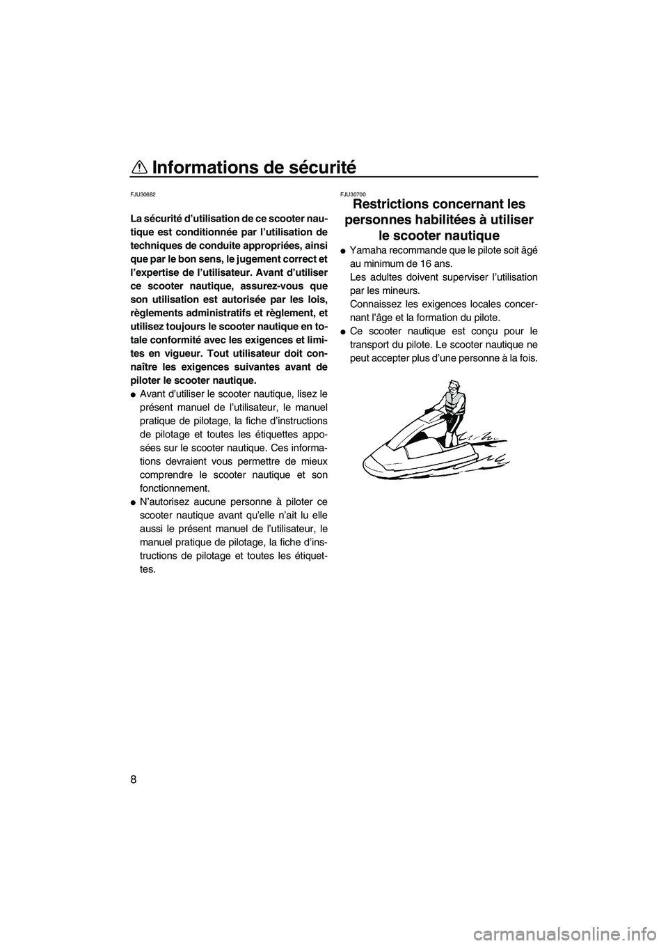 YAMAHA SUPERJET 2010  Notices Demploi (in French) Informations de sécurité
8
FJU30682
La sécurité d’utilisation de ce scooter nau-
tique est conditionnée par l’utilisation de
techniques de conduite appropriées, ainsi
que par le bon sens, le