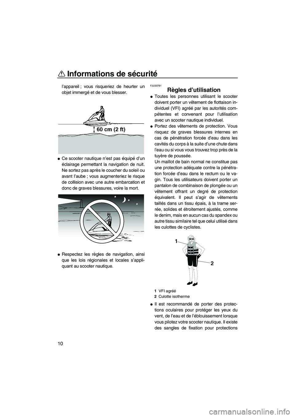YAMAHA SUPERJET 2010  Notices Demploi (in French) Informations de sécurité
10
l’appareil ; vous risqueriez de heurter un
objet immergé et de vous blesser.
Ce scooter nautique n’est pas équipé d’un
éclairage permettant la navigation de nu