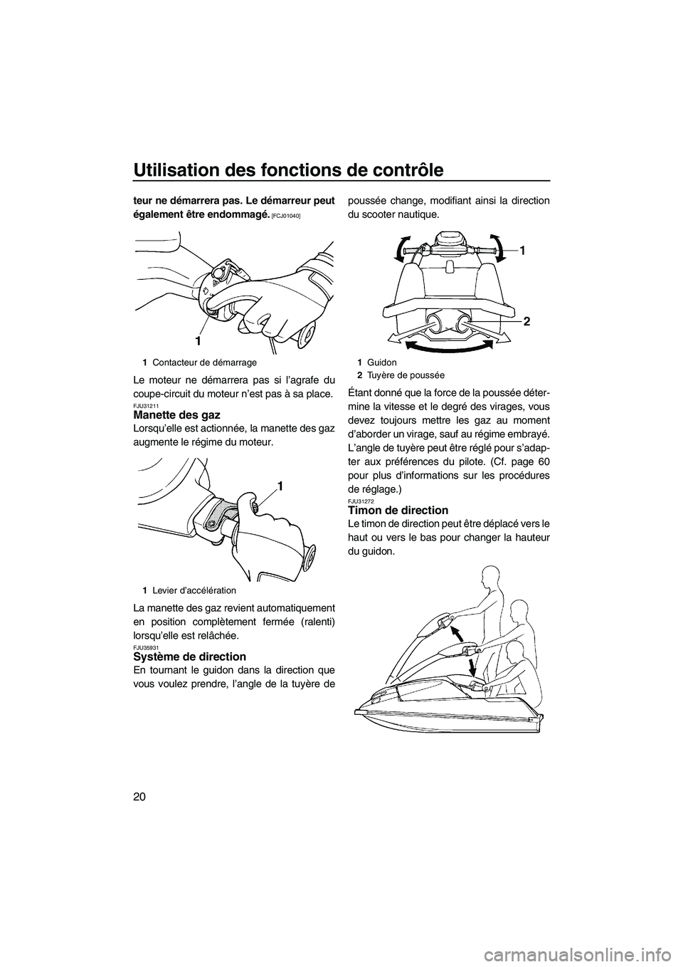 YAMAHA SUPERJET 2010  Notices Demploi (in French) Utilisation des fonctions de contrôle
20
teur ne démarrera pas. Le démarreur peut
également être endommagé.
 [FCJ01040]
Le moteur ne démarrera pas si l’agrafe du
coupe-circuit du moteur n’e