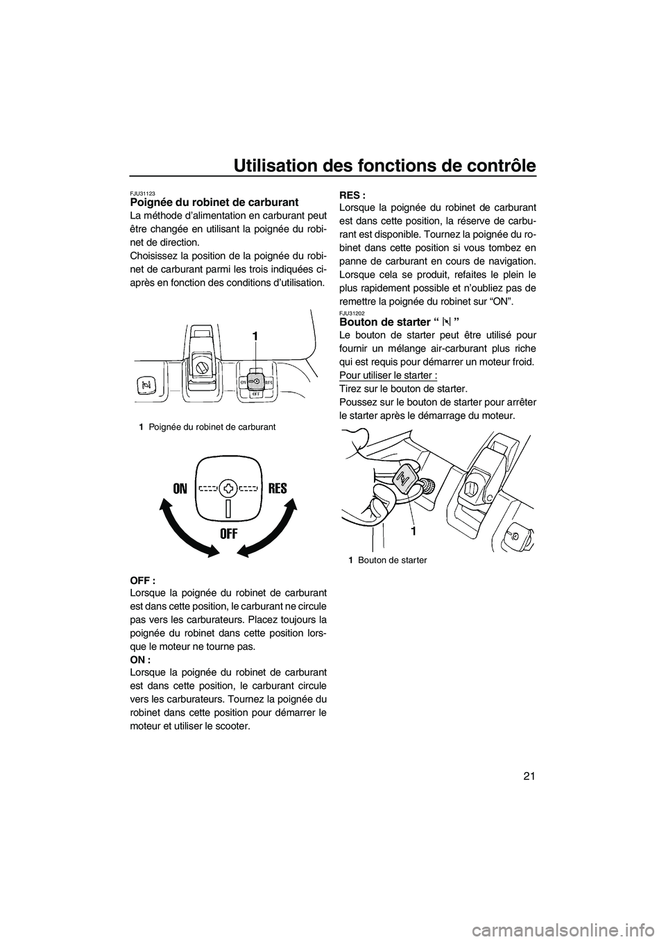 YAMAHA SUPERJET 2010  Notices Demploi (in French) Utilisation des fonctions de contrôle
21
FJU31123Poignée du robinet de carburant 
La méthode d’alimentation en carburant peut
être changée en utilisant la poignée du robi-
net de direction.
Ch