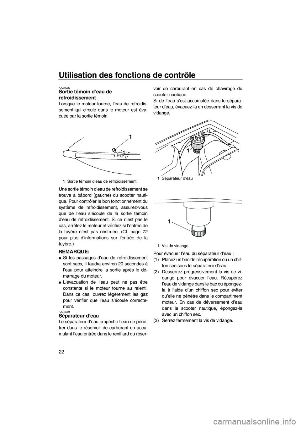YAMAHA SUPERJET 2010  Notices Demploi (in French) Utilisation des fonctions de contrôle
22
FJU31222Sortie témoin d’eau de 
refroidissement 
Lorsque le moteur tourne, l’eau de refroidis-
sement qui circule dans le moteur est éva-
cuée par la s