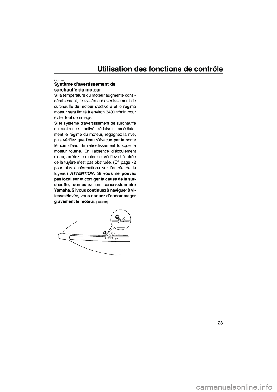 YAMAHA SUPERJET 2010  Notices Demploi (in French) Utilisation des fonctions de contrôle
23
FJU31664Système d’avertissement de 
surchauffe du moteur 
Si la température du moteur augmente consi-
dérablement, le système d’avertissement de
surch