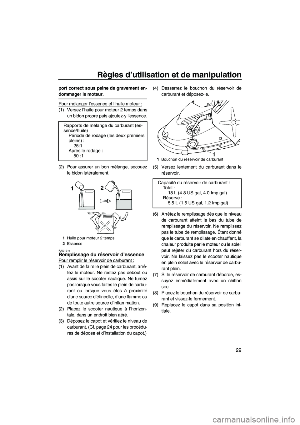 YAMAHA SUPERJET 2010  Notices Demploi (in French) Règles d’utilisation et de manipulation
29
port correct sous peine de gravement en-
dommager le moteur.
Pour mélanger l’essence et l’huile moteur :
(1) Versez l’huile pour moteur 2 temps dan