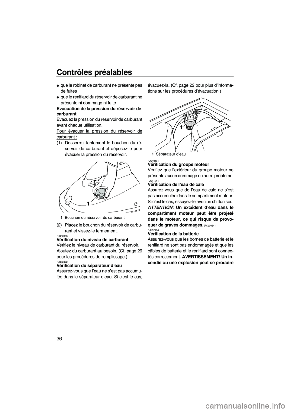 YAMAHA SUPERJET 2010  Notices Demploi (in French) Contrôles préalables
36
que le robinet de carburant ne présente pas
de fuites
que le reniflard du réservoir de carburant ne
présente ni dommage ni fuite
Evacuation de la pression du réservoir 