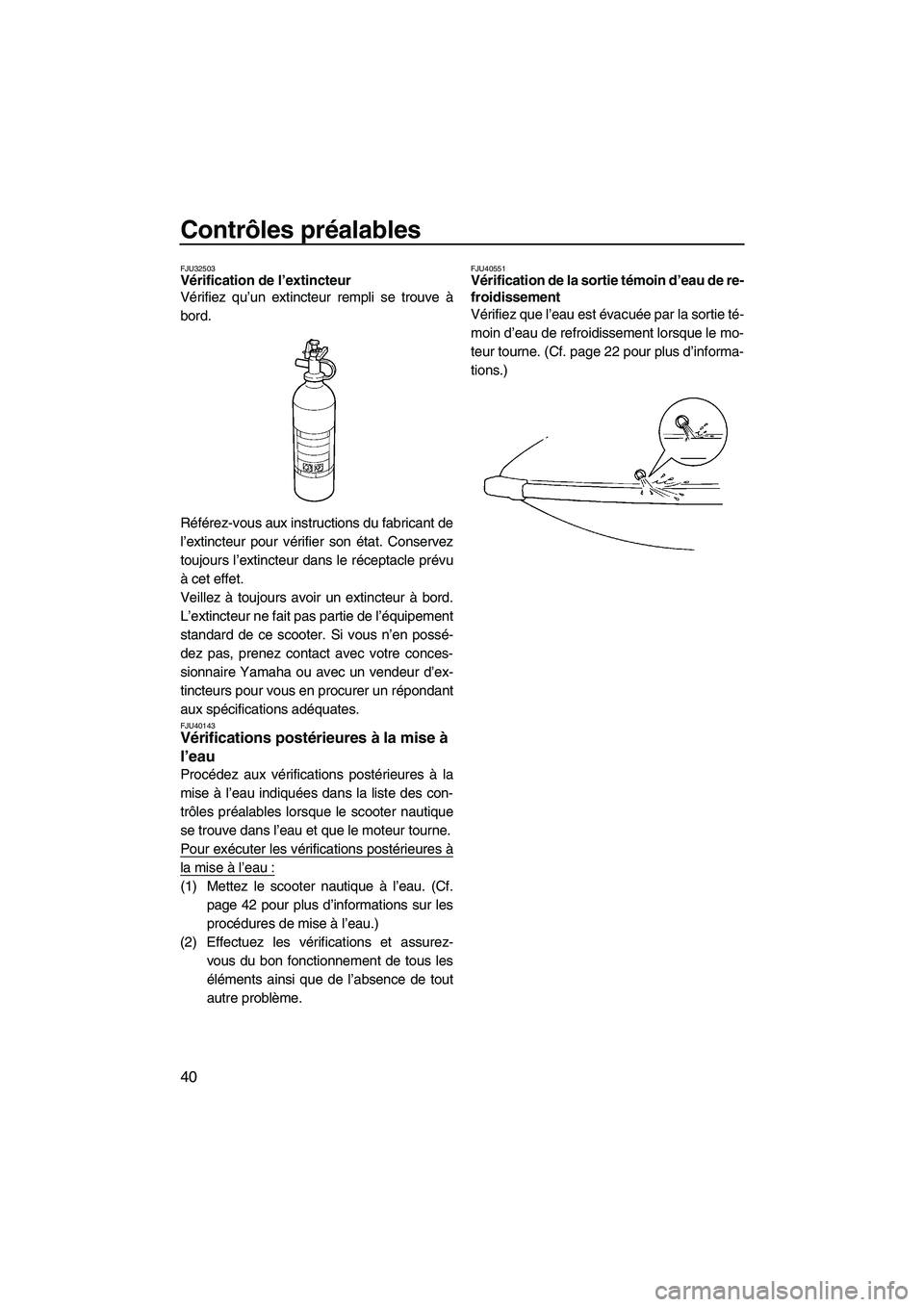 YAMAHA SUPERJET 2010  Notices Demploi (in French) Contrôles préalables
40
FJU32503Vérification de l’extincteur 
Vérifiez qu’un extincteur rempli se trouve à
bord.
Référez-vous aux instructions du fabricant de
l’extincteur pour vérifier 
