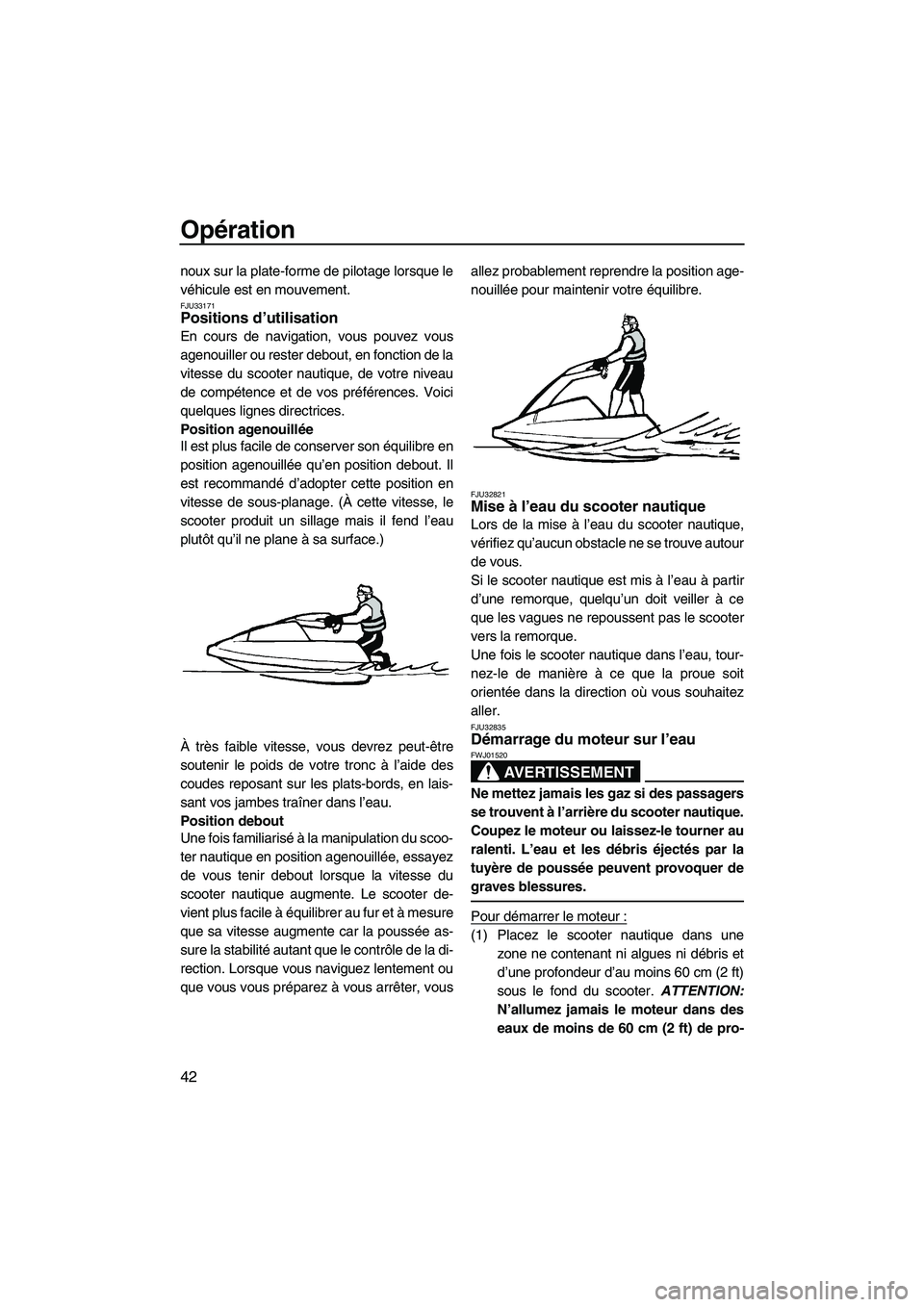 YAMAHA SUPERJET 2010  Notices Demploi (in French) Opération
42
noux sur la plate-forme de pilotage lorsque le
véhicule est en mouvement.
FJU33171Positions d’utilisation 
En cours de navigation, vous pouvez vous
agenouiller ou rester debout, en fo
