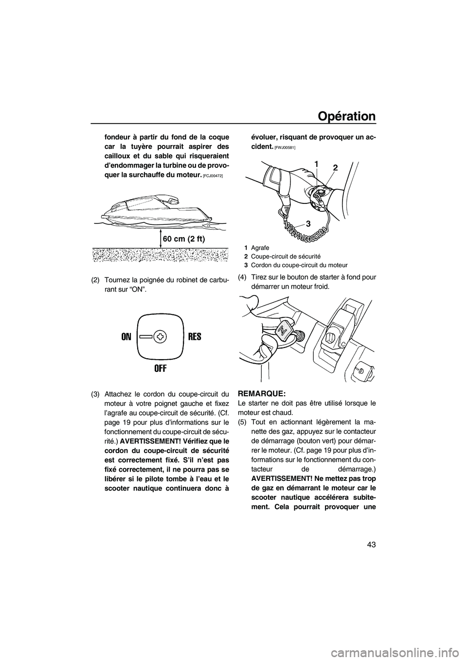 YAMAHA SUPERJET 2010  Notices Demploi (in French) Opération
43
fondeur à partir du fond de la coque
car la tuyère pourrait aspirer des
cailloux et du sable qui risqueraient
d’endommager la turbine ou de provo-
quer la surchauffe du moteur.
 [FCJ