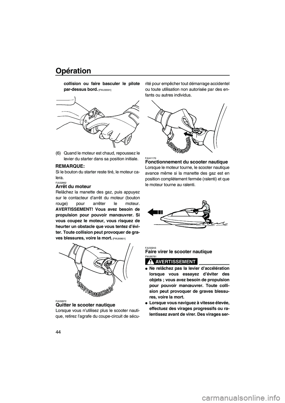 YAMAHA SUPERJET 2010  Notices Demploi (in French) Opération
44
collision ou faire basculer le pilote
par-dessus bord.
 [FWJ00591]
(6) Quand le moteur est chaud, repoussez le
levier du starter dans sa position initiale.
REMARQUE:
Si le bouton du star