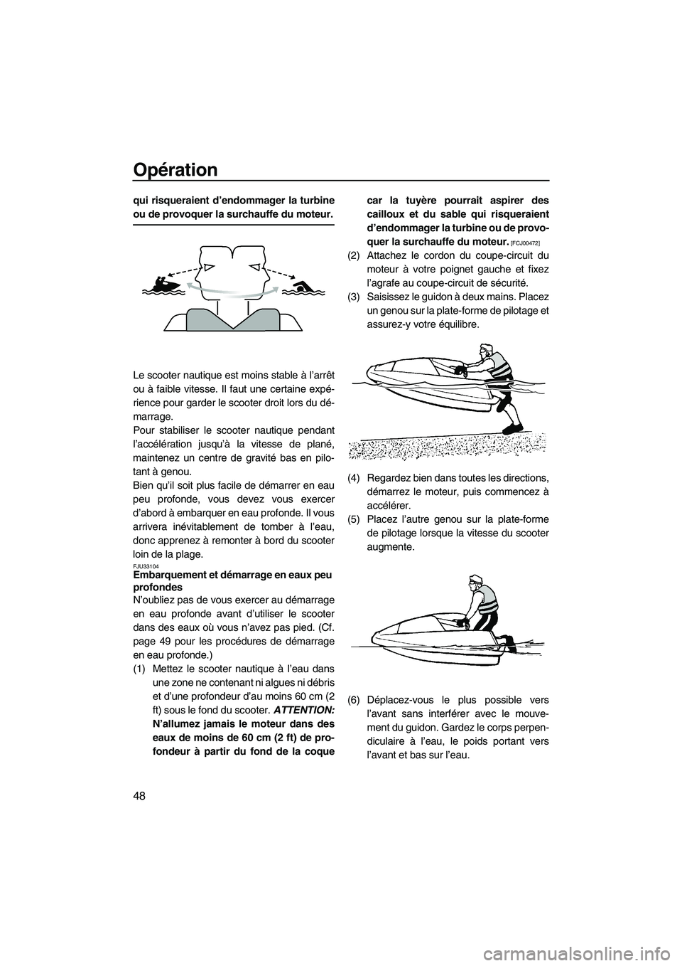 YAMAHA SUPERJET 2010  Notices Demploi (in French) Opération
48
qui risqueraient d’endommager la turbine
ou de provoquer la surchauffe du moteur.
Le scooter nautique est moins stable à l’arrêt
ou à faible vitesse. Il faut une certaine expé-
r