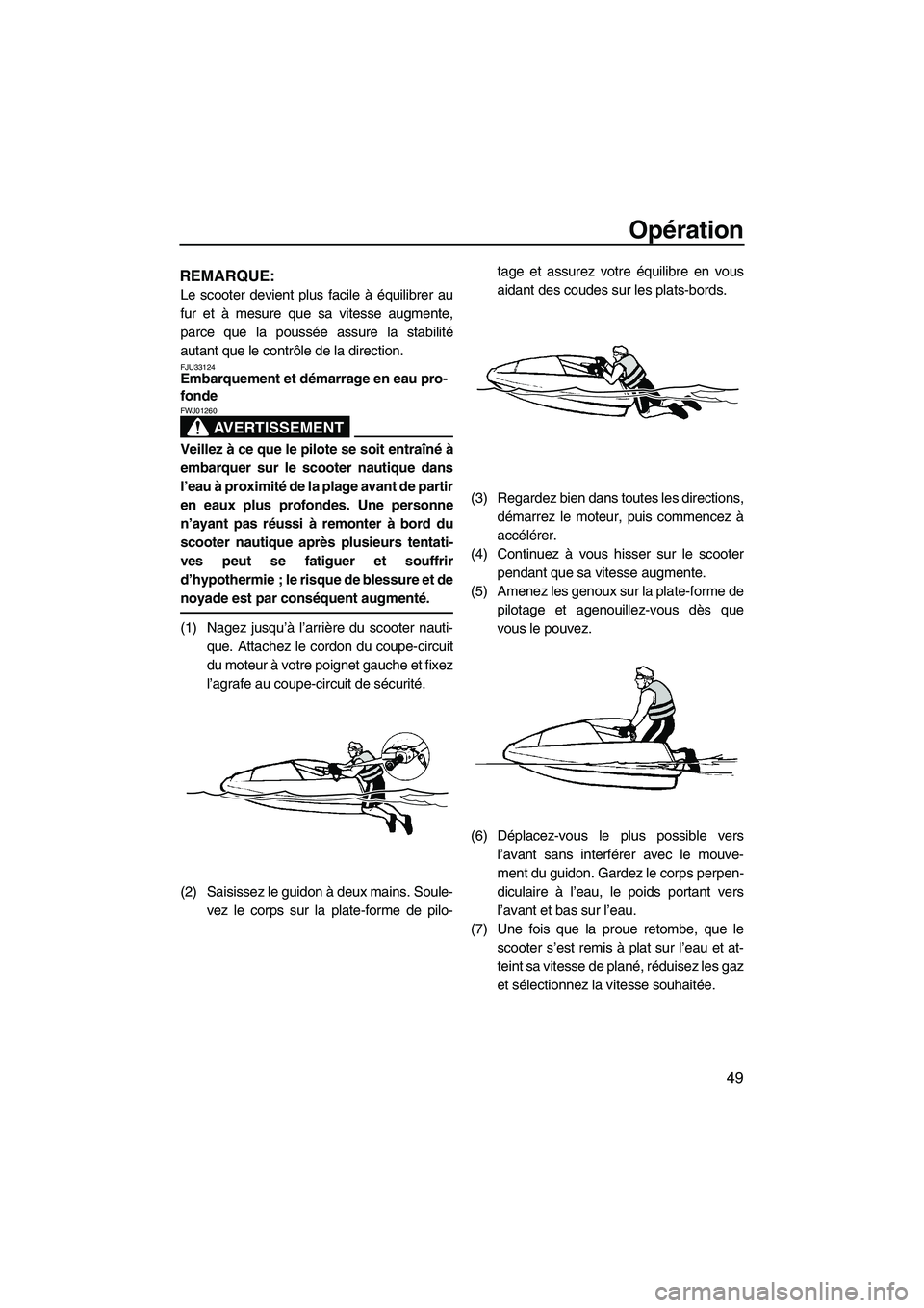 YAMAHA SUPERJET 2010  Notices Demploi (in French) Opération
49
REMARQUE:
Le scooter devient plus facile à équilibrer au
fur et à mesure que sa vitesse augmente,
parce que la poussée assure la stabilité
autant que le contrôle de la direction.
F