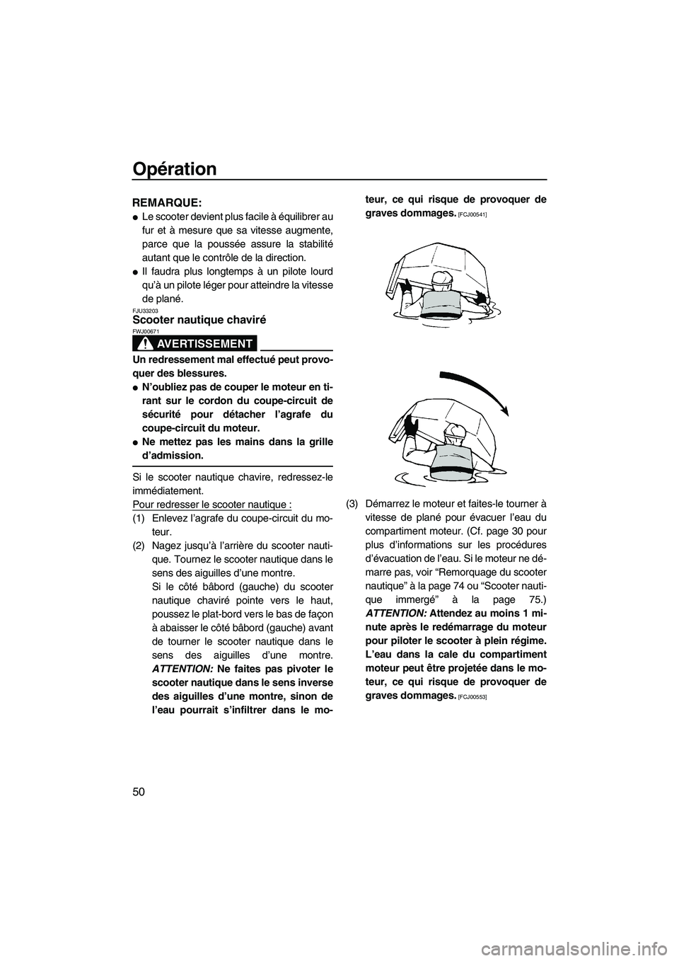 YAMAHA SUPERJET 2010  Notices Demploi (in French) Opération
50
REMARQUE:
Le scooter devient plus facile à équilibrer au
fur et à mesure que sa vitesse augmente,
parce que la poussée assure la stabilité
autant que le contrôle de la direction.

