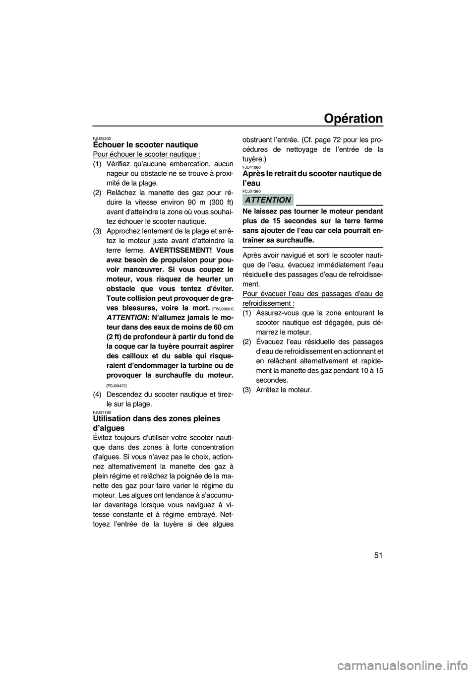 YAMAHA SUPERJET 2010  Notices Demploi (in French) Opération
51
FJU33302Échouer le scooter nautique 
Pour échouer le scooter nautique :
(1) Vérifiez qu’aucune embarcation, aucun
nageur ou obstacle ne se trouve à proxi-
mité de la plage.
(2) Re