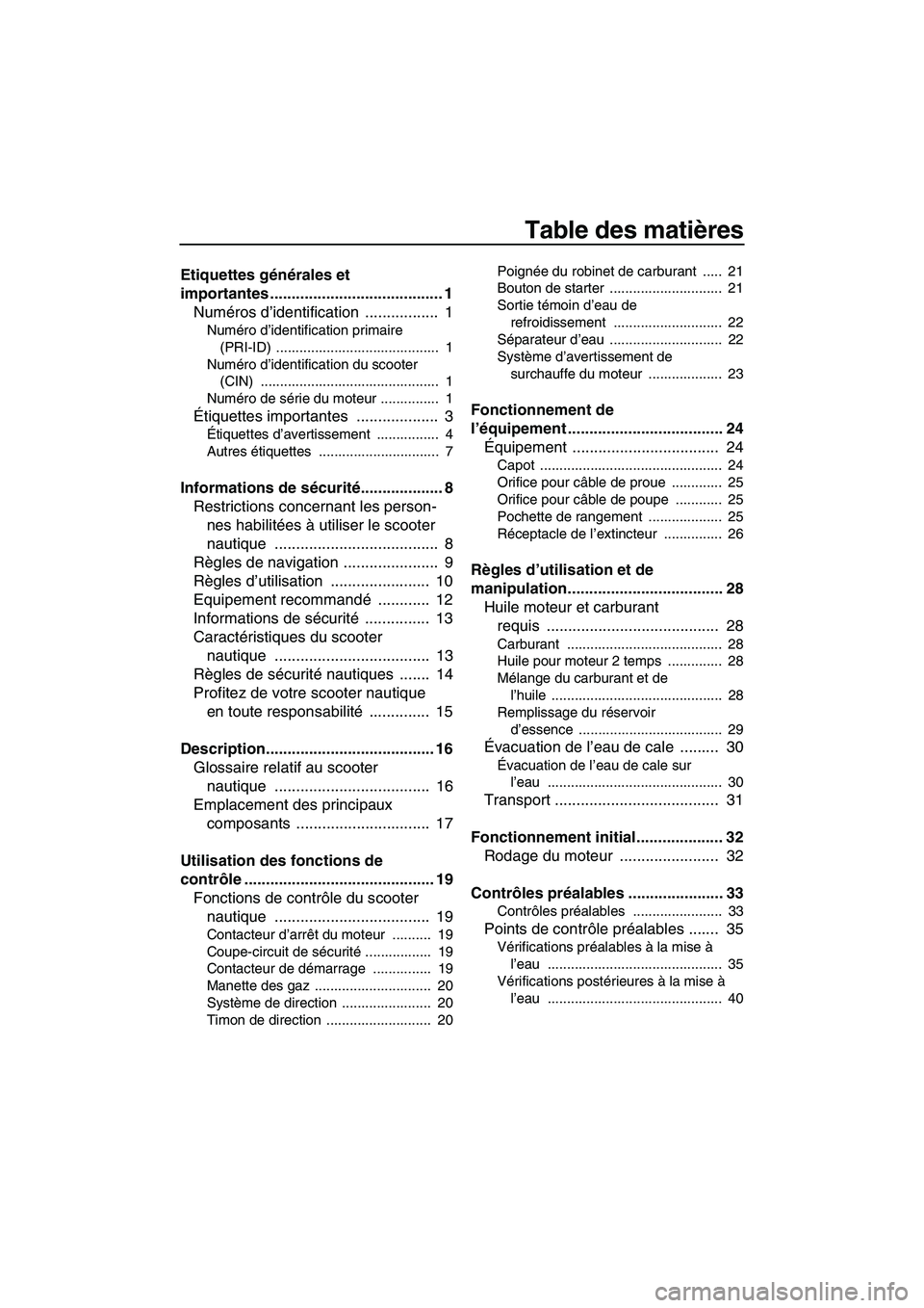 YAMAHA SUPERJET 2010 Notices Demploi (in French) Table des matières
Etiquettes générales et
importantes ........................................ 1
Numéros d’identification ................. 1
Numéro d’identification primaire
(PRI-ID) ... YAMAHA SUPERJET 2010 Notices Demploi (in French) Table des matières
Etiquettes générales et
importantes ........................................ 1
Numéros d’identification ................. 1
Numéro d’identification primaire
(PRI-ID) ...