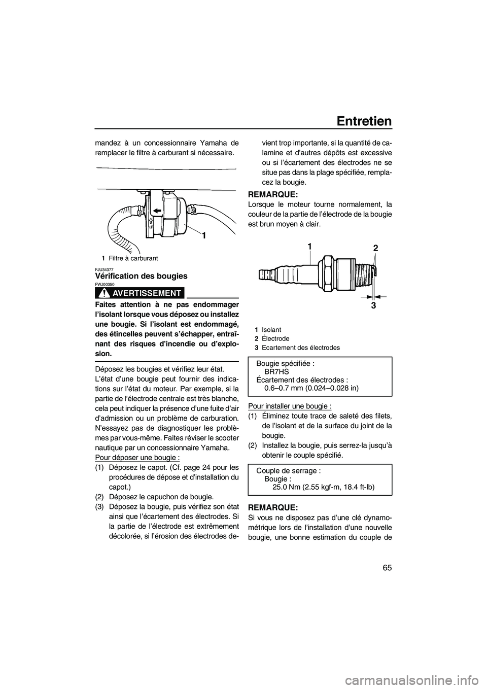 YAMAHA SUPERJET 2010 Notices Demploi (in French) Entretien
65
mandez à un concessionnaire Yamaha de
remplacer le filtre à carburant si nécessaire.
FJU34377Vérification des bougies
AVERTISSEMENT
FWJ00350
Faites attention à ne pas endommager
l YAMAHA SUPERJET 2010 Notices Demploi (in French) Entretien
65
mandez à un concessionnaire Yamaha de
remplacer le filtre à carburant si nécessaire.
FJU34377Vérification des bougies
AVERTISSEMENT
FWJ00350
Faites attention à ne pas endommager
l