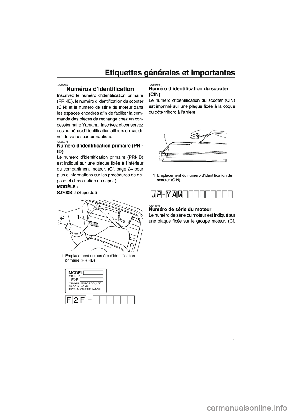 YAMAHA SUPERJET 2010 Notices Demploi (in French) Etiquettes générales et importantes
1
FJU36450
Numéros d’identification
Inscrivez le numéro d’identification primaire
(PRI-ID), le numéro d’identification du scooter
(CIN) et le numéro de YAMAHA SUPERJET 2010 Notices Demploi (in French) Etiquettes générales et importantes
1
FJU36450
Numéros d’identification
Inscrivez le numéro d’identification primaire
(PRI-ID), le numéro d’identification du scooter
(CIN) et le numéro de