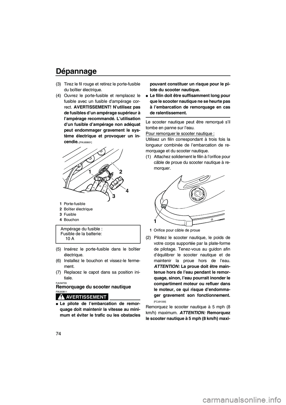 YAMAHA SUPERJET 2010 Notices Demploi (in French) Dépannage
74
(3) Tirez le fil rouge et retirez le porte-fusible
du boîtier électrique.
(4) Ouvrez le porte-fusible et remplacez le
fusible avec un fusible d’ampérage cor-
rect. AVERTISSEMENT! N YAMAHA SUPERJET 2010 Notices Demploi (in French) Dépannage
74
(3) Tirez le fil rouge et retirez le porte-fusible
du boîtier électrique.
(4) Ouvrez le porte-fusible et remplacez le
fusible avec un fusible d’ampérage cor-
rect. AVERTISSEMENT! N