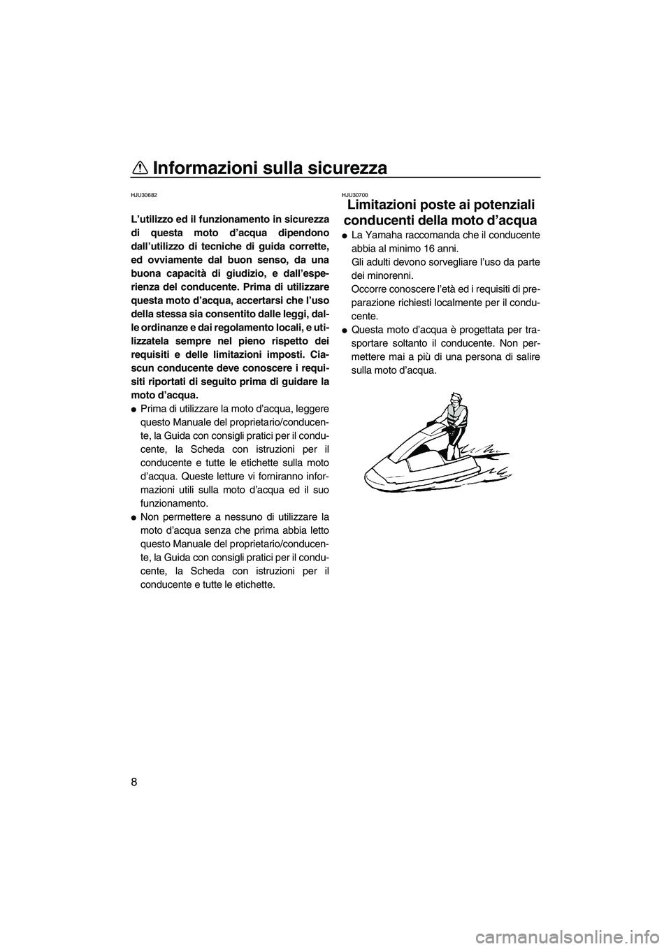 YAMAHA SUPERJET 2010  Manuale duso (in Italian) Informazioni sulla sicurezza
8
HJU30682
L’utilizzo ed il funzionamento in sicurezza
di questa moto d’acqua dipendono
dall’utilizzo di tecniche di guida corrette,
ed ovviamente dal buon senso, da