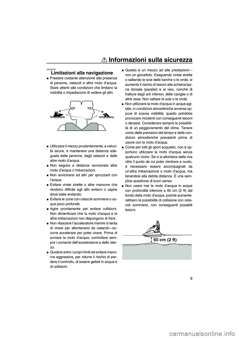 YAMAHA SUPERJET 2010  Manuale duso (in Italian) Informazioni sulla sicurezza
9
HJU30761
Limitazioni alla navigazione 
Prestare costante attenzione alla presenza
di persone, ostacoli e altre moto d’acqua.
Stare attenti alle condizioni che limitan