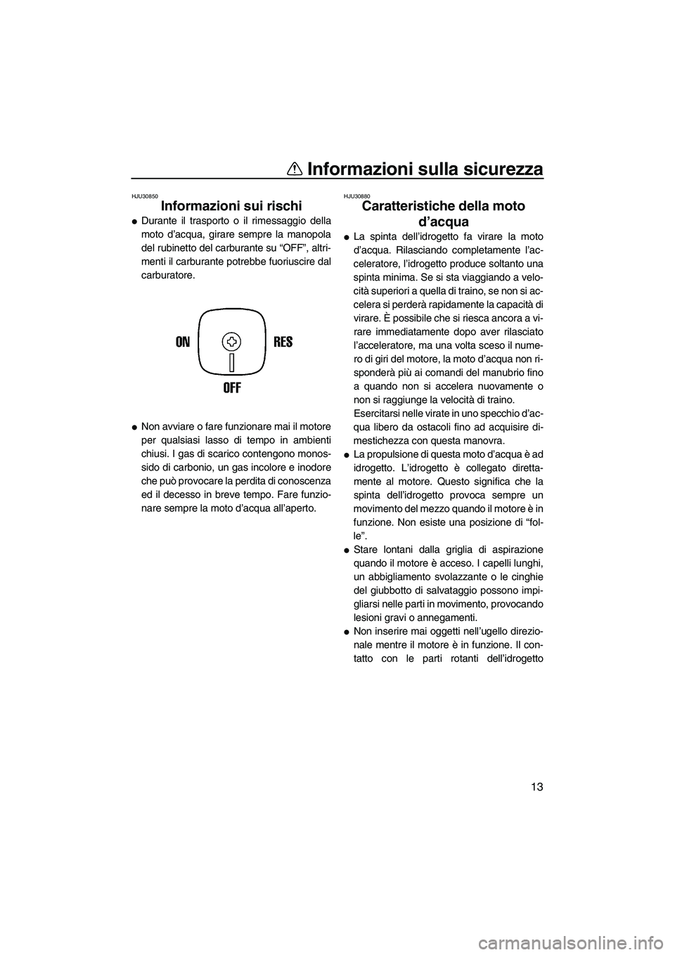 YAMAHA SUPERJET 2010  Manuale duso (in Italian) Informazioni sulla sicurezza
13
HJU30850
Informazioni sui rischi 
Durante il trasporto o il rimessaggio della
moto d’acqua, girare sempre la manopola
del rubinetto del carburante su “OFF”, altr