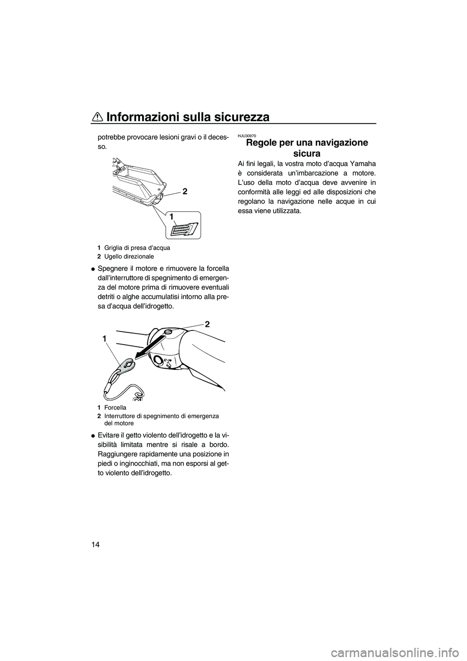 YAMAHA SUPERJET 2010  Manuale duso (in Italian) Informazioni sulla sicurezza
14
potrebbe provocare lesioni gravi o il deces-
so.
Spegnere il motore e rimuovere la forcella
dall’interruttore di spegnimento di emergen-
za del motore prima di rimuo