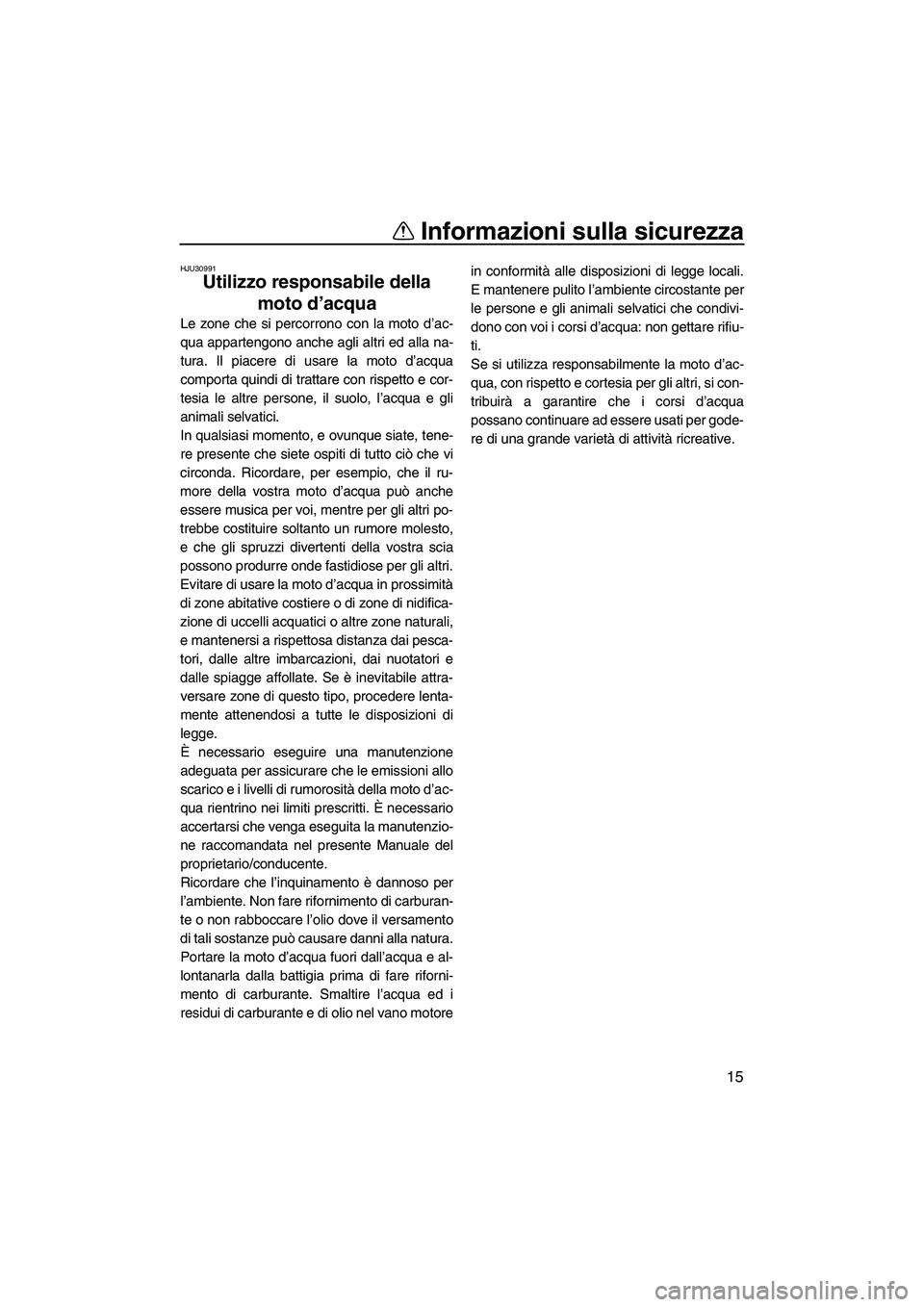 YAMAHA SUPERJET 2010  Manuale duso (in Italian) Informazioni sulla sicurezza
15
HJU30991
Utilizzo responsabile della 
moto d’acqua 
Le zone che si percorrono con la moto d’ac-
qua appartengono anche agli altri ed alla na-
tura. Il piacere di us