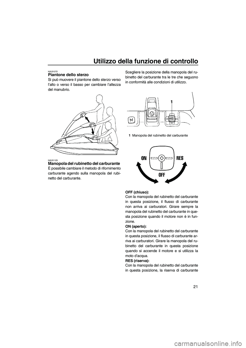YAMAHA SUPERJET 2010  Manuale duso (in Italian) Utilizzo della funzione di controllo
21
HJU31272Piantone dello sterzo 
Si può muovere il piantone dello sterzo verso
l’alto o verso il basso per cambiare l’altezza
del manubrio.
HJU31123Manopola 