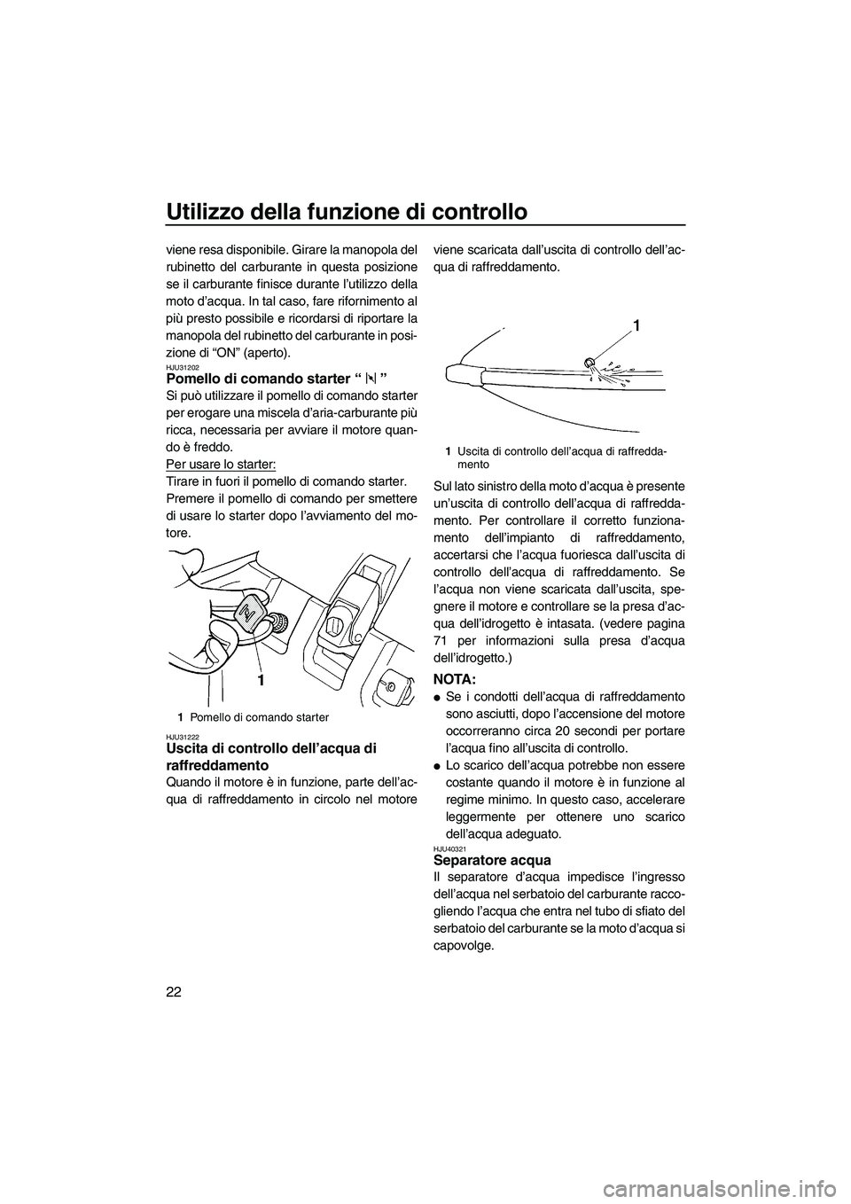 YAMAHA SUPERJET 2010  Manuale duso (in Italian) Utilizzo della funzione di controllo
22
viene resa disponibile. Girare la manopola del
rubinetto del carburante in questa posizione
se il carburante finisce durante l’utilizzo della
moto d’acqua. 