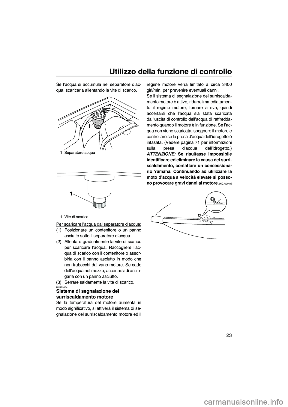 YAMAHA SUPERJET 2010  Manuale duso (in Italian) Utilizzo della funzione di controllo
23
Se l’acqua si accumula nel separatore d’ac-
qua, scaricarla allentando la vite di scarico.
Per scaricare l’acqua dal separatore d’acqua:
(1) Posizionare
