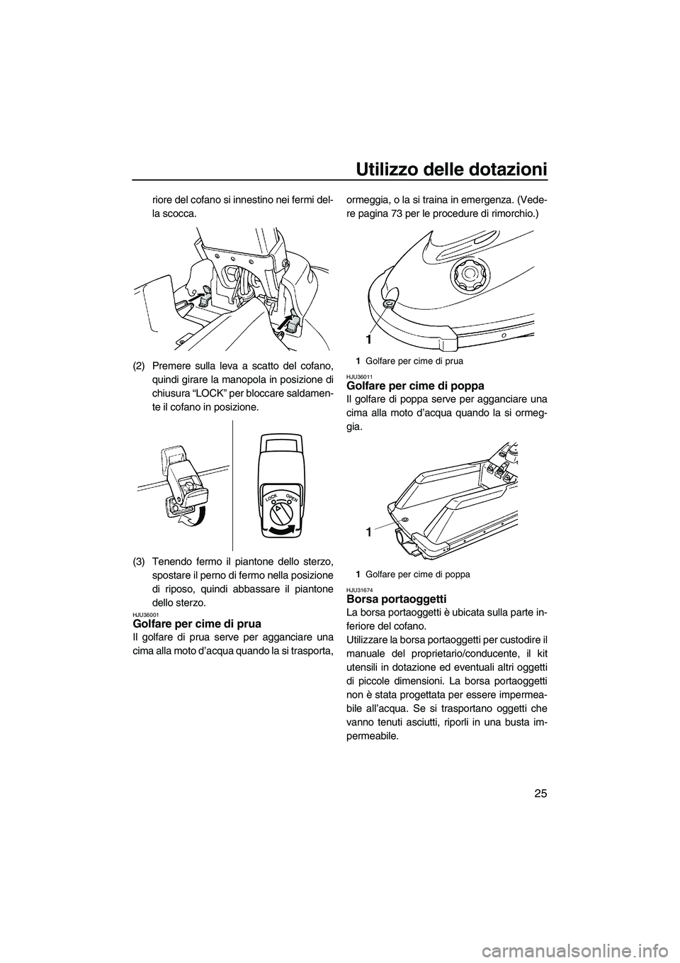 YAMAHA SUPERJET 2010  Manuale duso (in Italian) Utilizzo delle dotazioni
25
riore del cofano si innestino nei fermi del-
la scocca.
(2) Premere sulla leva a scatto del cofano,
quindi girare la manopola in posizione di
chiusura “LOCK” per blocca