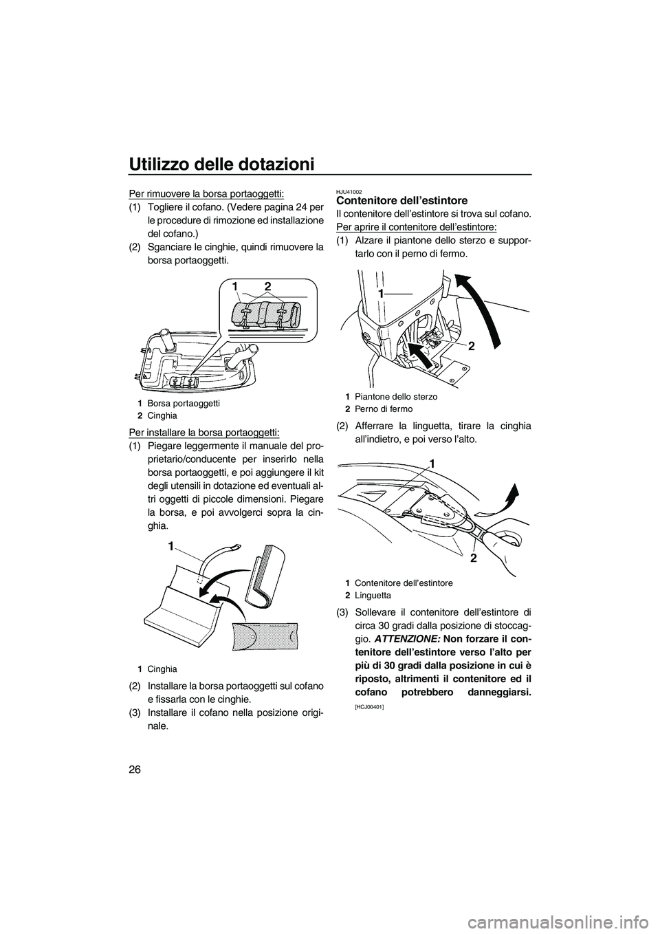 YAMAHA SUPERJET 2010  Manuale duso (in Italian) Utilizzo delle dotazioni
26
Per rimuovere la borsa portaoggetti:
(1) Togliere il cofano. (Vedere pagina 24 per
le procedure di rimozione ed installazione
del cofano.)
(2) Sganciare le cinghie, quindi 