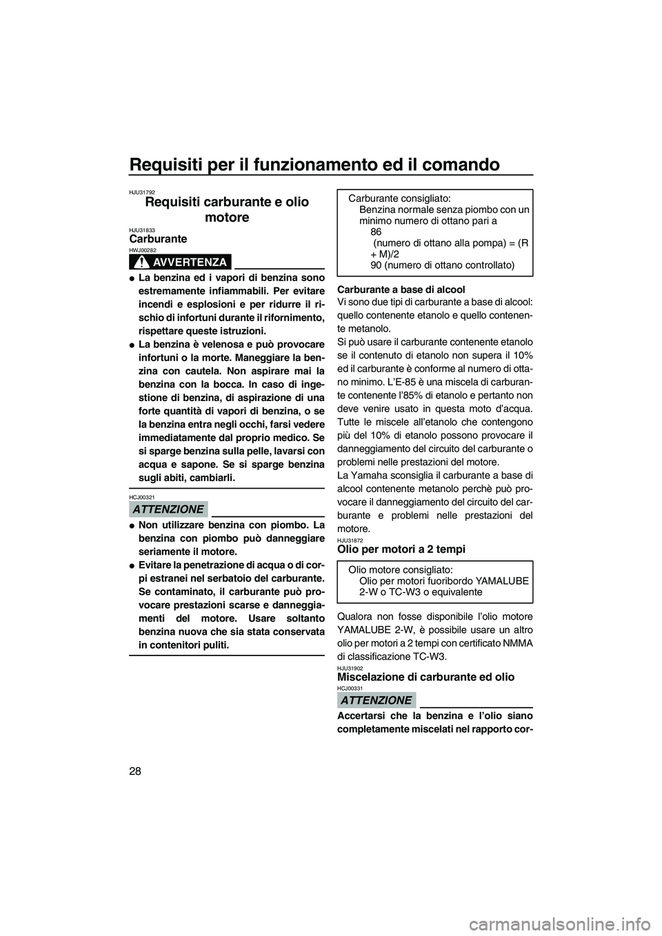 YAMAHA SUPERJET 2010  Manuale duso (in Italian) Requisiti per il funzionamento ed il comando
28
HJU31792
Requisiti carburante e olio 
motore 
HJU31833Carburante 
AVVERTENZA
HWJ00282
La benzina ed i vapori di benzina sono
estremamente infiammabili.