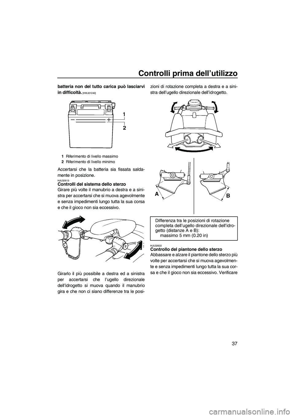 YAMAHA SUPERJET 2010  Manuale duso (in Italian) Controlli prima dell’utilizzo
37
batteria non del tutto carica può lasciarvi
in difficoltà.
 [HWJ01240]
Accertarsi che la batteria sia fissata salda-
mente in posizione.
HJU32613Controlli del sist