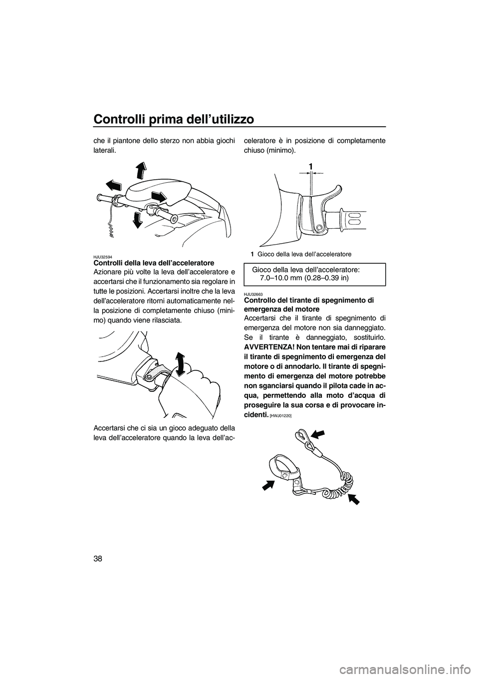YAMAHA SUPERJET 2010 Manuale duso (in Italian) Controlli prima dell’utilizzo
38
che il piantone dello sterzo non abbia giochi
laterali.
HJU32594Controlli della leva dell’acceleratore
Azionare più volte la leva dell’acceleratore e
accertars YAMAHA SUPERJET 2010 Manuale duso (in Italian) Controlli prima dell’utilizzo
38
che il piantone dello sterzo non abbia giochi
laterali.
HJU32594Controlli della leva dell’acceleratore
Azionare più volte la leva dell’acceleratore e
accertars