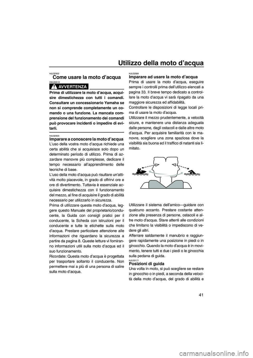 YAMAHA SUPERJET 2010 Manuale duso (in Italian) Utilizzo della moto d’acqua
41
HJU32902
Come usare la moto d’acqua
AVVERTENZA
HWJ00510
Prima di utilizzare la moto d’acqua, acqui-
sire dimestichezza con tutti i comandi.
Consultare un concessi YAMAHA SUPERJET 2010 Manuale duso (in Italian) Utilizzo della moto d’acqua
41
HJU32902
Come usare la moto d’acqua
AVVERTENZA
HWJ00510
Prima di utilizzare la moto d’acqua, acqui-
sire dimestichezza con tutti i comandi.
Consultare un concessi