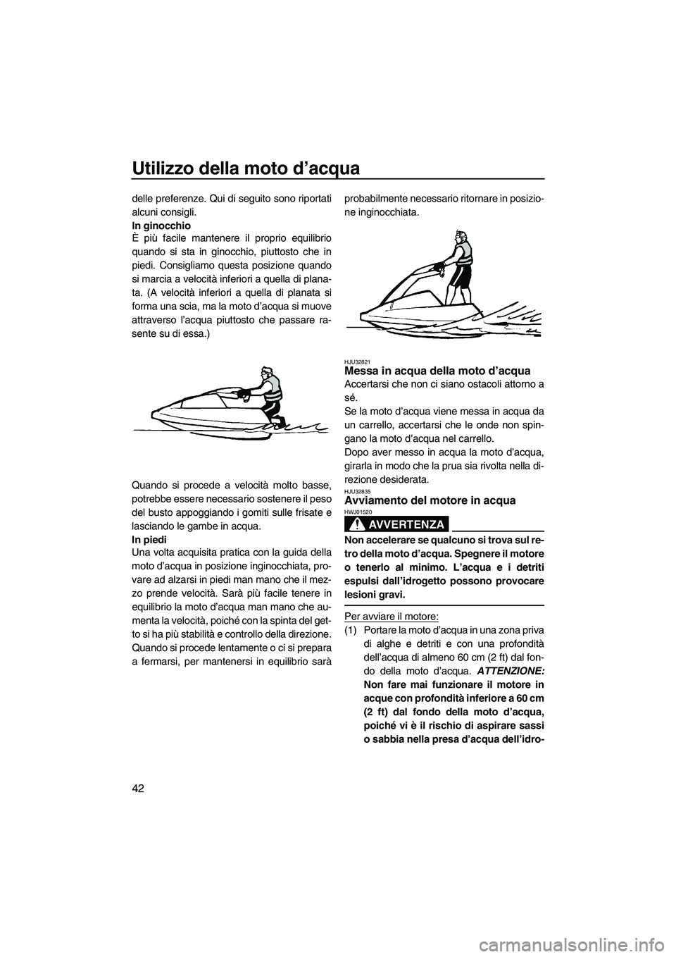 YAMAHA SUPERJET 2010 Manuale duso (in Italian) Utilizzo della moto d’acqua
42
delle preferenze. Qui di seguito sono riportati
alcuni consigli.
In ginocchio
È più facile mantenere il proprio equilibrio
quando si sta in ginocchio, piuttosto che YAMAHA SUPERJET 2010 Manuale duso (in Italian) Utilizzo della moto d’acqua
42
delle preferenze. Qui di seguito sono riportati
alcuni consigli.
In ginocchio
È più facile mantenere il proprio equilibrio
quando si sta in ginocchio, piuttosto che
