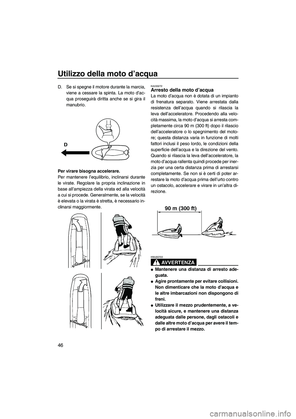 YAMAHA SUPERJET 2010  Manuale duso (in Italian) Utilizzo della moto d’acqua
46
D. Se si spegne il motore durante la marcia,
viene a cessare la spinta. La moto d’ac-
qua proseguirà diritta anche se si gira il
manubrio.
Per virare bisogna accele