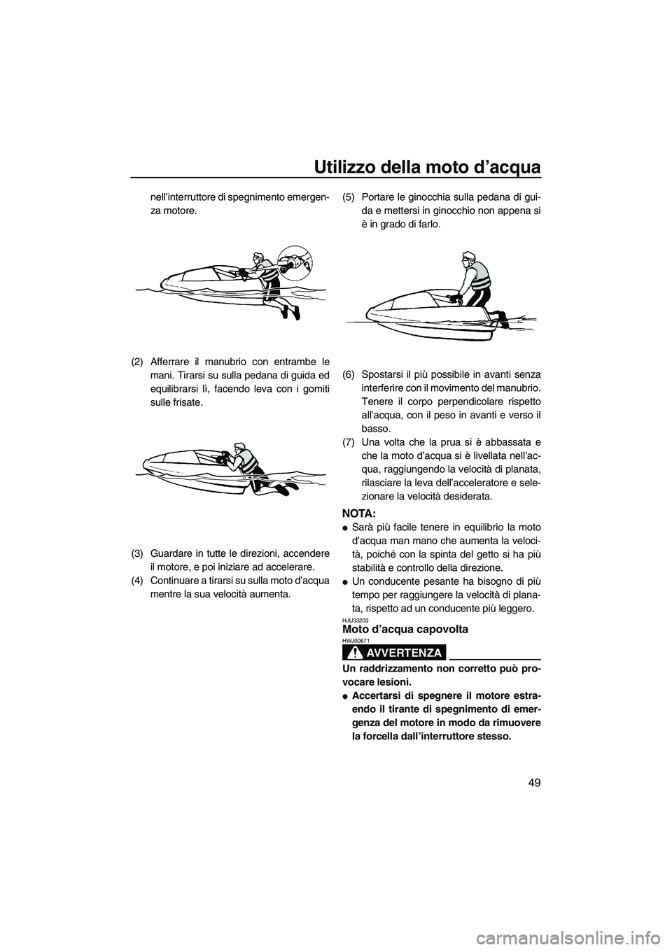 YAMAHA SUPERJET 2010  Manuale duso (in Italian) Utilizzo della moto d’acqua
49
nell’interruttore di spegnimento emergen-
za motore.
(2) Afferrare il manubrio con entrambe le
mani. Tirarsi su sulla pedana di guida ed
equilibrarsi lì, facendo le