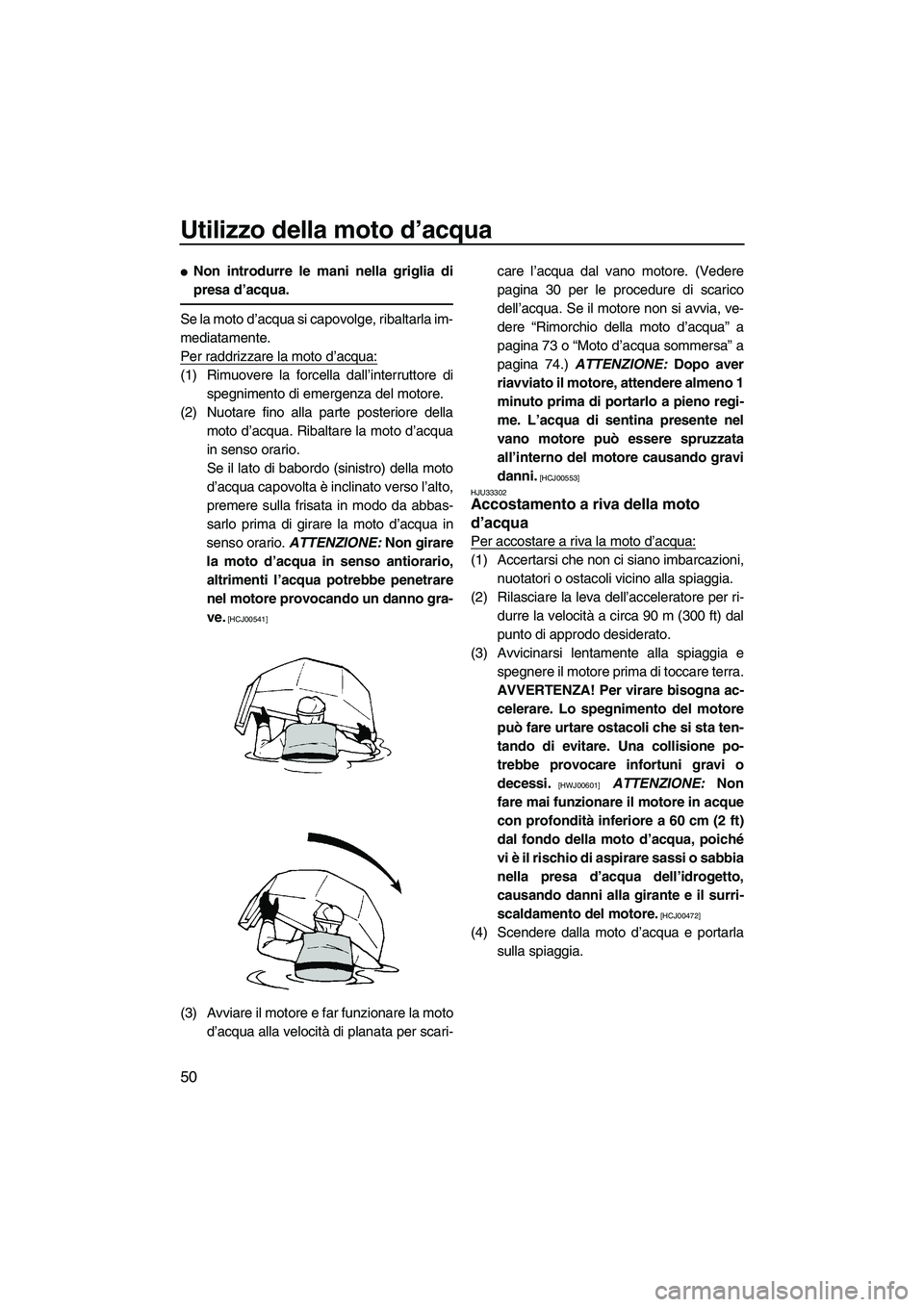 YAMAHA SUPERJET 2010  Manuale duso (in Italian) Utilizzo della moto d’acqua
50
Non introdurre le mani nella griglia di
presa d’acqua.
S e  la  m ot o  d’acqua si capovolge, ribaltarla im-
mediatamente.
Per raddrizzare la moto d’acqua:
(1) 