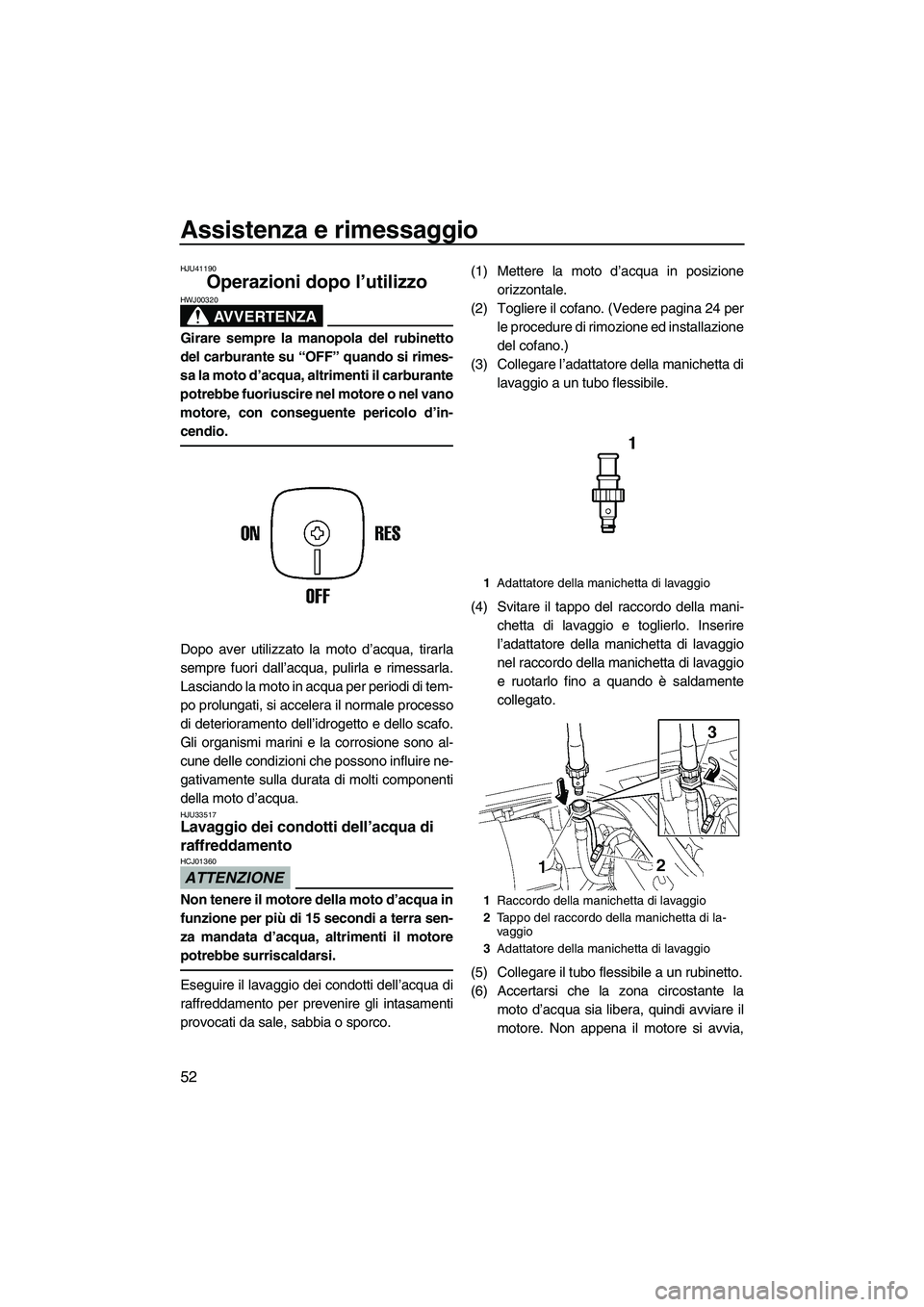 YAMAHA SUPERJET 2010  Manuale duso (in Italian) Assistenza e rimessaggio
52
HJU41190
Operazioni dopo l’utilizzo 
AVVERTENZA
HWJ00320
Girare sempre la manopola del rubinetto
del carburante su “OFF” quando si rimes-
sa la moto d’acqua, altrim