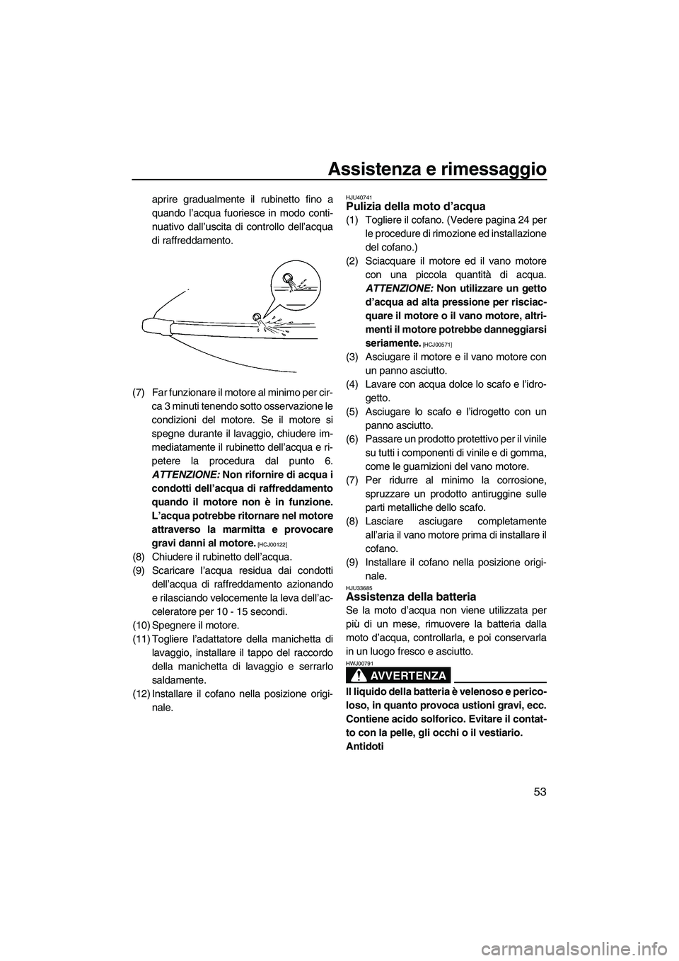 YAMAHA SUPERJET 2010  Manuale duso (in Italian) Assistenza e rimessaggio
53
aprire gradualmente il rubinetto fino a
quando l’acqua fuoriesce in modo conti-
nuativo dall’uscita di controllo dell’acqua
di raffreddamento.
(7) Far funzionare il m