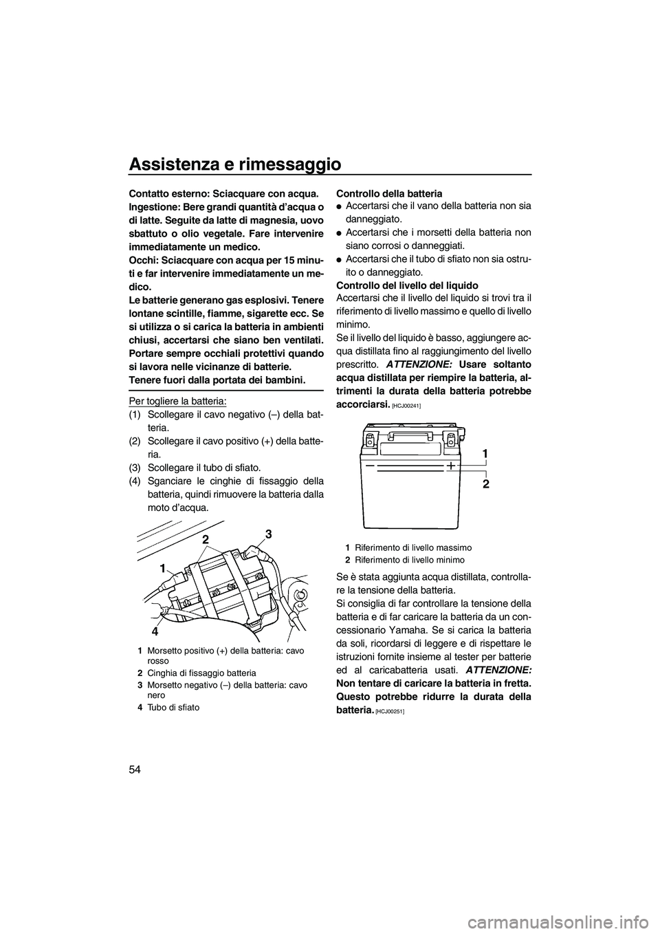 YAMAHA SUPERJET 2010  Manuale duso (in Italian) Assistenza e rimessaggio
54
Contatto esterno: Sciacquare con acqua.
Ingestione: Bere grandi quantità d’acqua o
di latte. Seguite da latte di magnesia, uovo
sbattuto o olio vegetale. Fare intervenir