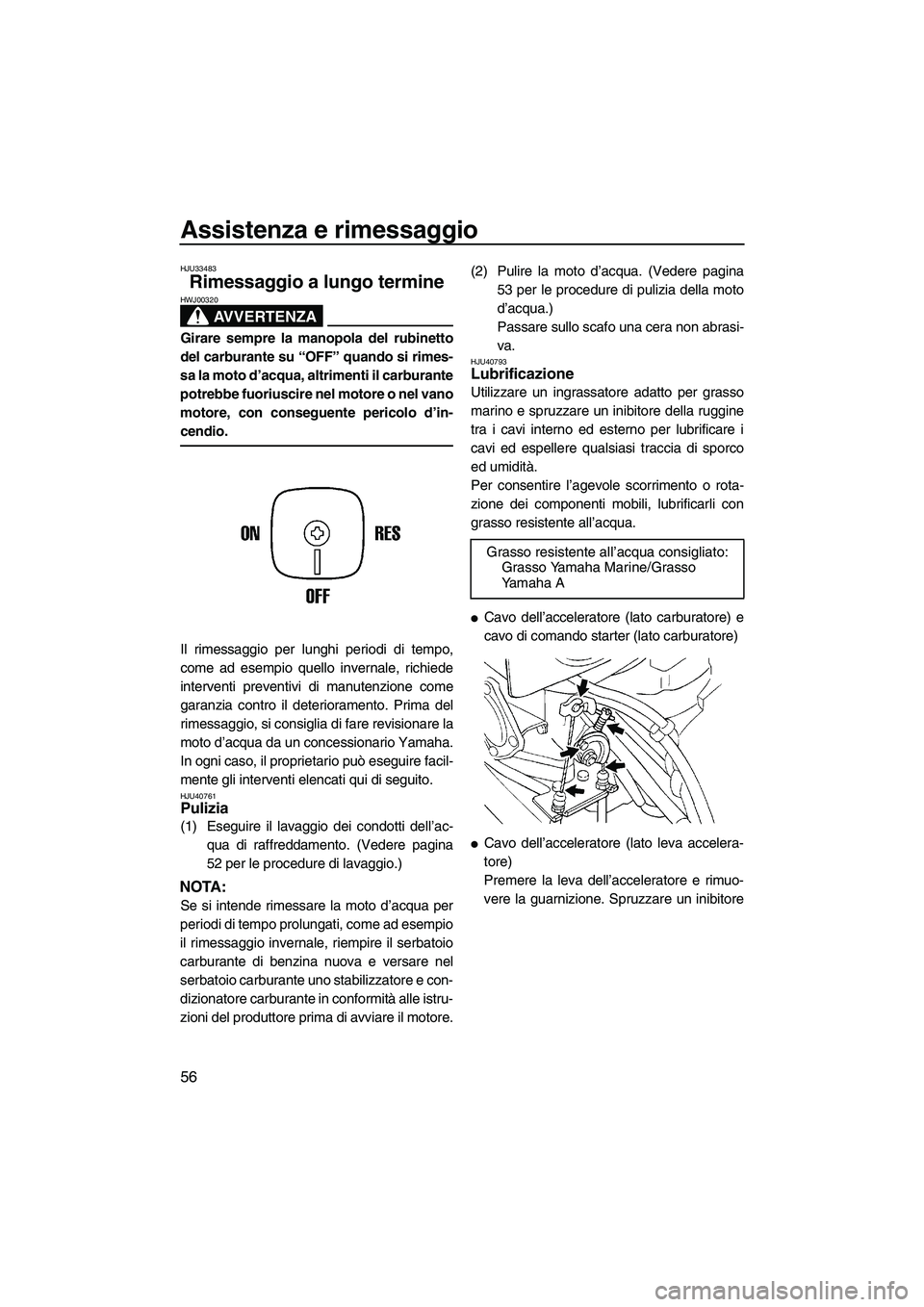 YAMAHA SUPERJET 2010  Manuale duso (in Italian) Assistenza e rimessaggio
56
HJU33483
Rimessaggio a lungo termine 
AVVERTENZA
HWJ00320
Girare sempre la manopola del rubinetto
del carburante su “OFF” quando si rimes-
sa la moto d’acqua, altrime