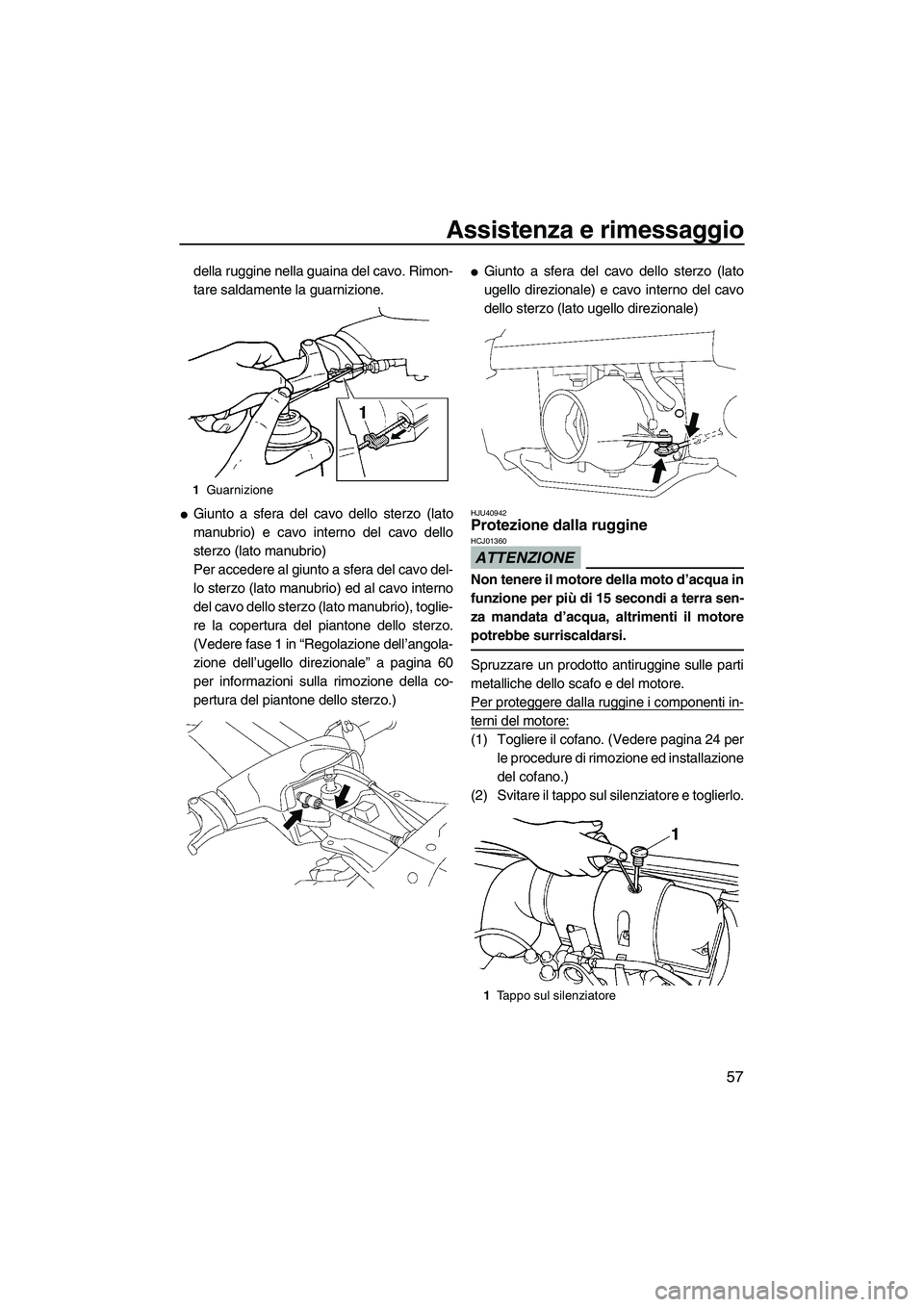 YAMAHA SUPERJET 2010  Manuale duso (in Italian) Assistenza e rimessaggio
57
della ruggine nella guaina del cavo. Rimon-
tare saldamente la guarnizione.
Giunto a sfera del cavo dello sterzo (lato
manubrio) e cavo interno del cavo dello
sterzo (lato