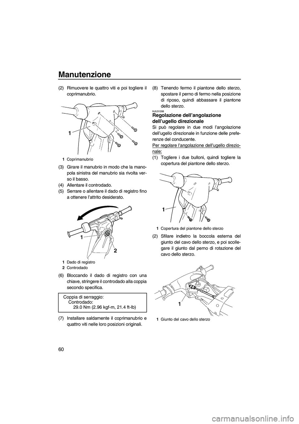 YAMAHA SUPERJET 2010  Manuale duso (in Italian) Manutenzione
60
(2) Rimuovere le quattro viti e poi togliere il
coprimanubrio.
(3) Girare il manubrio in modo che la mano-
pola sinistra del manubrio sia rivolta ver-
so il basso.
(4) Allentare il con