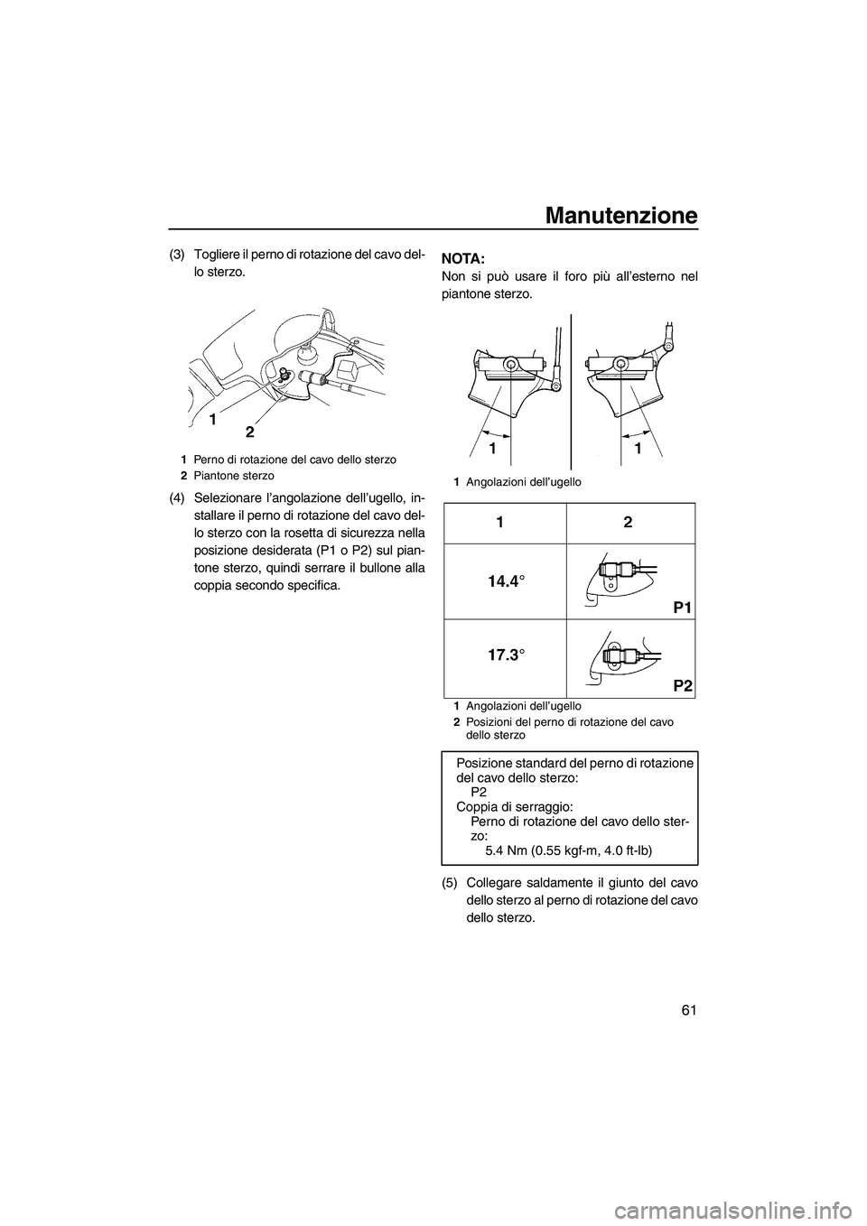 YAMAHA SUPERJET 2010  Manuale duso (in Italian) Manutenzione
61
(3) Togliere il perno di rotazione del cavo del-
lo sterzo.
(4) Selezionare l’angolazione dell’ugello, in-
stallare il perno di rotazione del cavo del-
lo sterzo con la rosetta di 